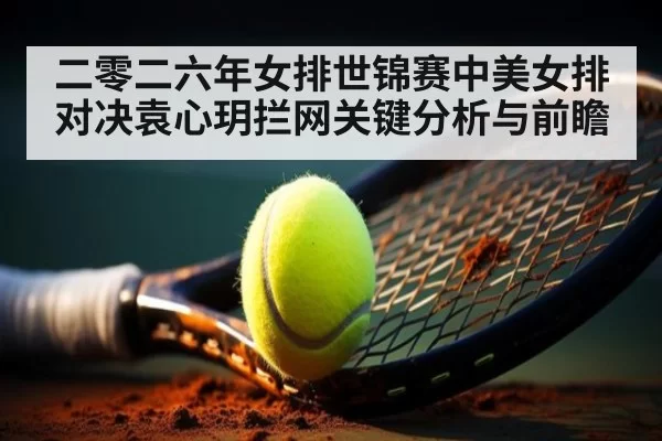 二零二六年女排世锦赛中美女排对决袁心玥拦网关键分析与前瞻