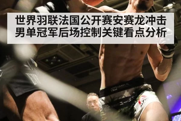 世界羽联法国公开赛安赛龙冲击男单冠军后场控制关键看点分析