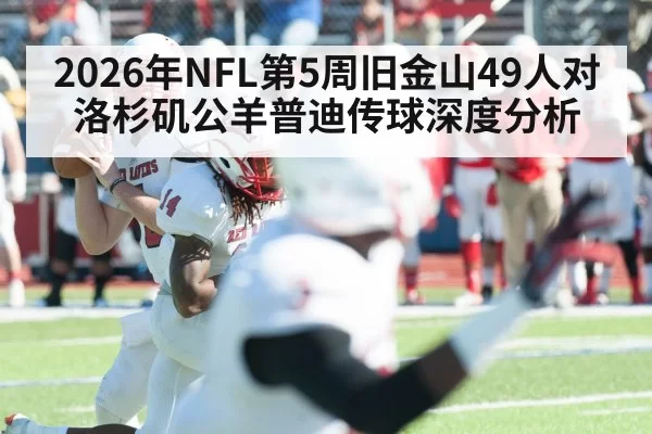 2026年NFL第5周旧金山49人对洛杉矶公羊普迪传球深度分析